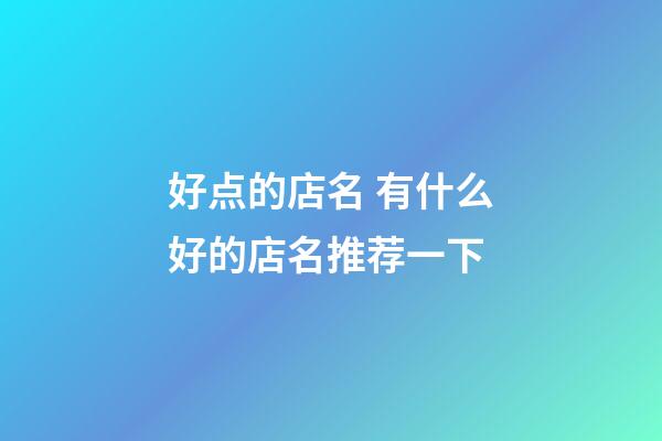 好点的店名 有什么好的店名推荐一下-第1张-店铺起名-玄机派